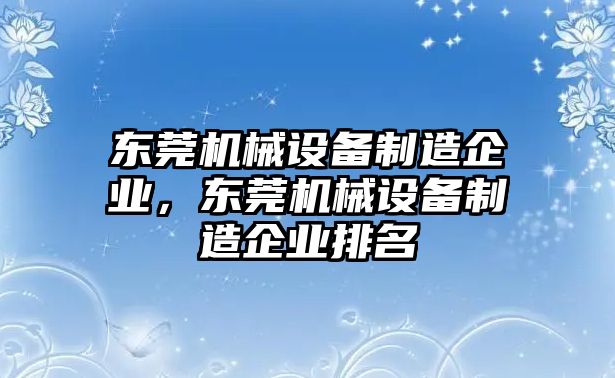 東莞機(jī)械設(shè)備制造企業(yè)，東莞機(jī)械設(shè)備制造企業(yè)排名