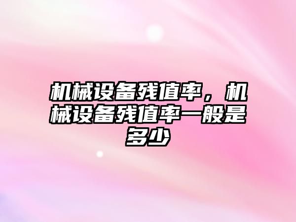 機械設備殘值率，機械設備殘值率一般是多少