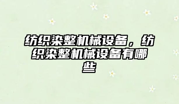 紡織染整機械設備，紡織染整機械設備有哪些