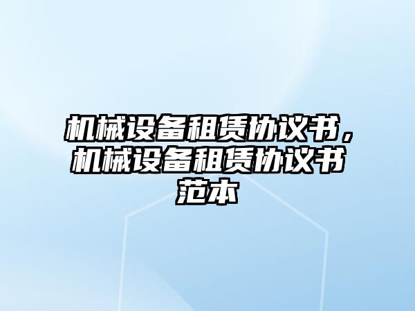 機械設(shè)備租賃協(xié)議書，機械設(shè)備租賃協(xié)議書范本