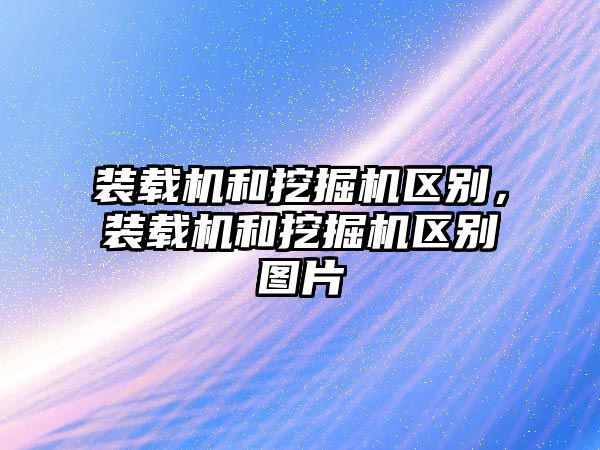 裝載機和挖掘機區(qū)別，裝載機和挖掘機區(qū)別圖片