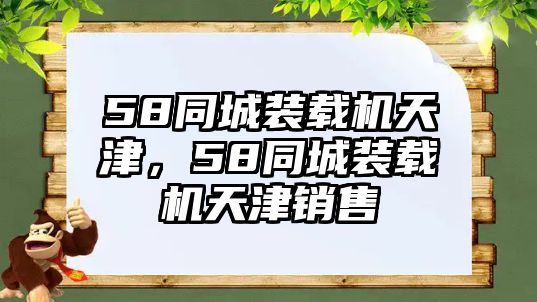 58同城裝載機天津，58同城裝載機天津銷售