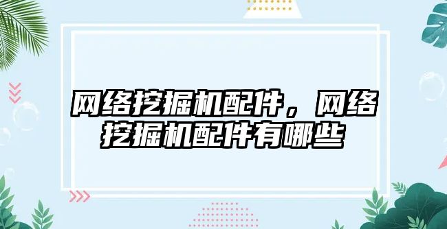 網(wǎng)絡挖掘機配件，網(wǎng)絡挖掘機配件有哪些