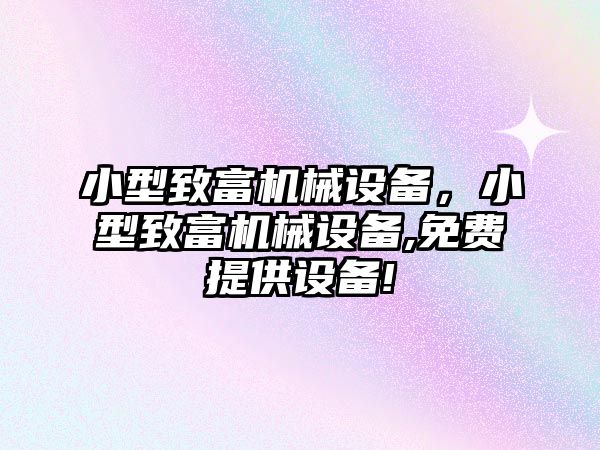 小型致富機械設備，小型致富機械設備,免費提供設備!