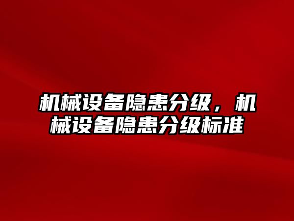 機(jī)械設(shè)備隱患分級(jí)，機(jī)械設(shè)備隱患分級(jí)標(biāo)準(zhǔn)