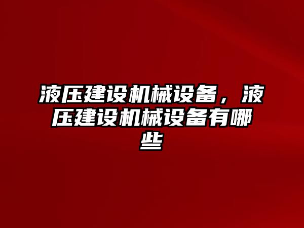 液壓建設(shè)機械設(shè)備，液壓建設(shè)機械設(shè)備有哪些