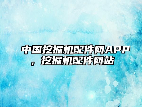 中國挖掘機(jī)配件網(wǎng)APP，挖掘機(jī)配件網(wǎng)站