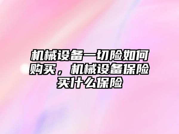 機(jī)械設(shè)備一切險如何購買，機(jī)械設(shè)備保險買什么保險