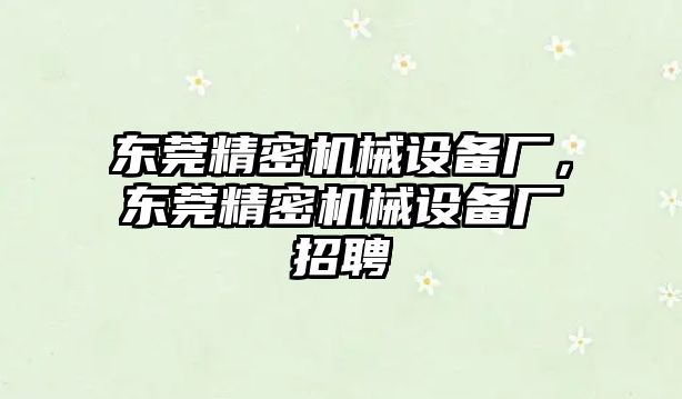 東莞精密機(jī)械設(shè)備廠，東莞精密機(jī)械設(shè)備廠招聘