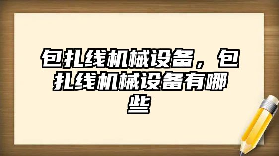 包扎線機械設(shè)備，包扎線機械設(shè)備有哪些