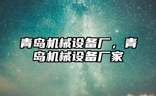 青島機(jī)械設(shè)備廠，青島機(jī)械設(shè)備廠家