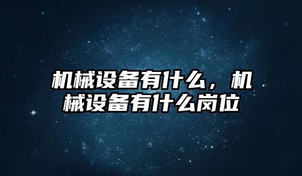 機(jī)械設(shè)備有什么，機(jī)械設(shè)備有什么崗位