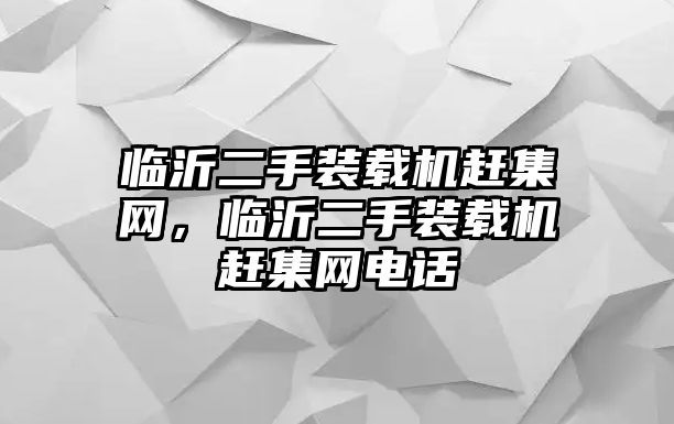 臨沂二手裝載機趕集網，臨沂二手裝載機趕集網電話