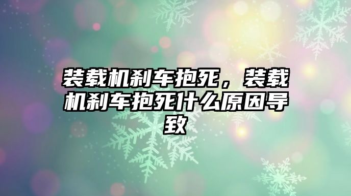 裝載機剎車抱死，裝載機剎車抱死什么原因?qū)е?/>	
								</i>
								<p class=