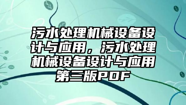 污水處理機械設(shè)備設(shè)計與應用，污水處理機械設(shè)備設(shè)計與應用第三版PDF