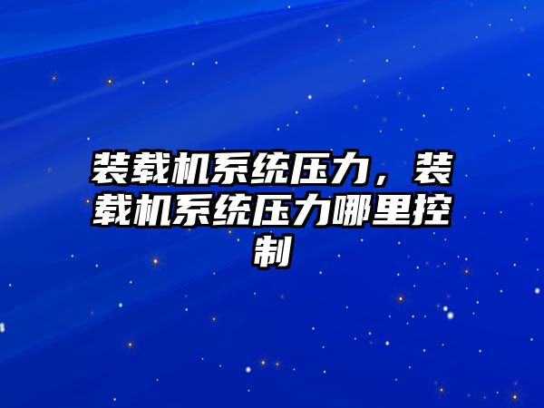 裝載機系統(tǒng)壓力，裝載機系統(tǒng)壓力哪里控制