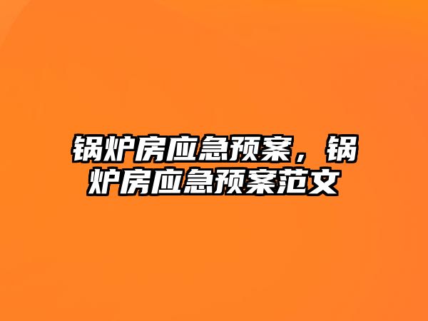 鍋爐房應急預案，鍋爐房應急預案范文