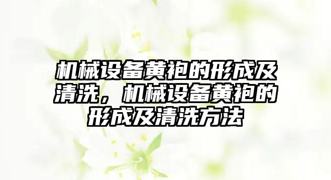 機(jī)械設(shè)備黃袍的形成及清洗，機(jī)械設(shè)備黃袍的形成及清洗方法