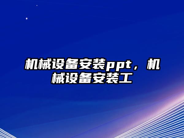 機(jī)械設(shè)備安裝ppt，機(jī)械設(shè)備安裝工