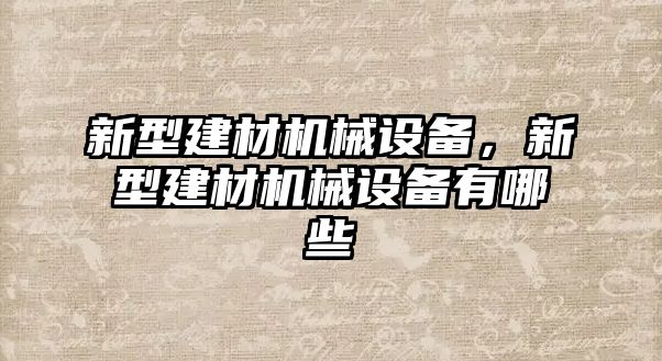 新型建材機(jī)械設(shè)備，新型建材機(jī)械設(shè)備有哪些