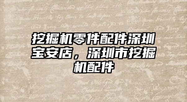 挖掘機(jī)零件配件深圳寶安店，深圳市挖掘機(jī)配件