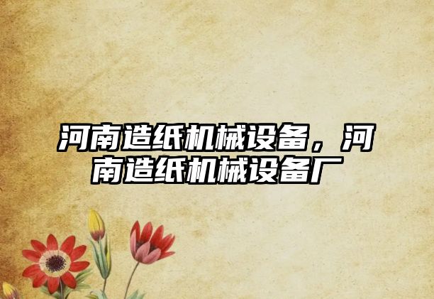 河南造紙機(jī)械設(shè)備，河南造紙機(jī)械設(shè)備廠