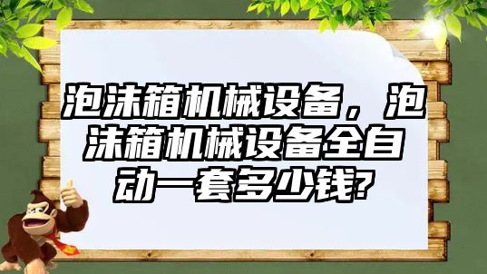 泡沫箱機械設(shè)備，泡沫箱機械設(shè)備全自動一套多少錢?