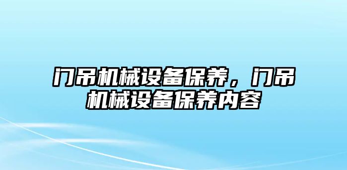 門吊機械設備保養(yǎng)，門吊機械設備保養(yǎng)內容