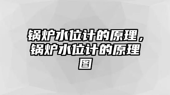 鍋爐水位計的原理，鍋爐水位計的原理圖