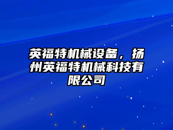 英福特機械設(shè)備，揚州英福特機械科技有限公司