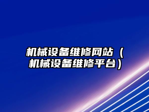 機械設(shè)備維修網(wǎng)站（機械設(shè)備維修平臺）