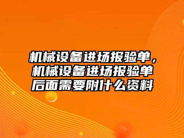 機械設備進場報驗單，機械設備進場報驗單后面需要附什么資料