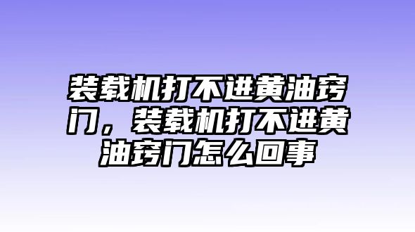 裝載機打不進黃油竅門，裝載機打不進黃油竅門怎么回事