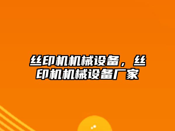 絲印機機械設(shè)備，絲印機機械設(shè)備廠家