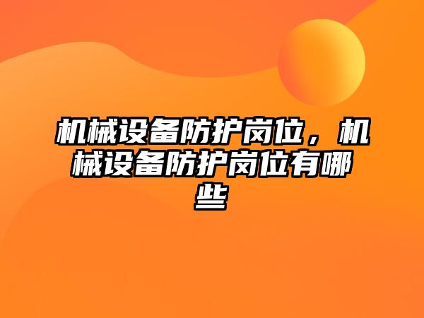 機械設(shè)備防護崗位，機械設(shè)備防護崗位有哪些