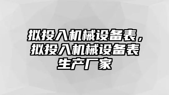 擬投入機(jī)械設(shè)備表，擬投入機(jī)械設(shè)備表生產(chǎn)廠家