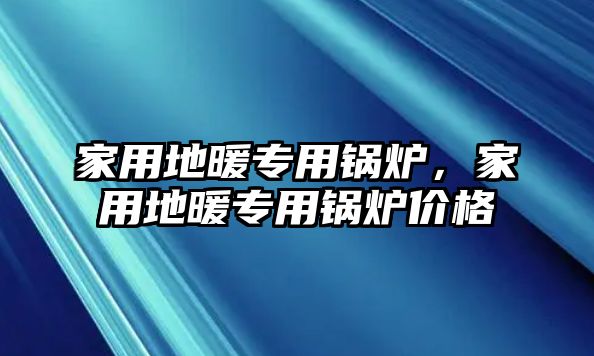 家用地暖專用鍋爐，家用地暖專用鍋爐價(jià)格