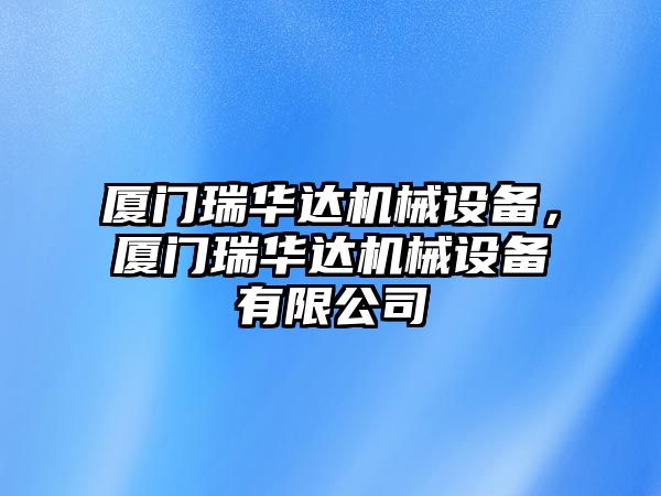 廈門(mén)瑞華達(dá)機(jī)械設(shè)備，廈門(mén)瑞華達(dá)機(jī)械設(shè)備有限公司