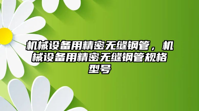 機(jī)械設(shè)備用精密無縫鋼管，機(jī)械設(shè)備用精密無縫鋼管規(guī)格型號