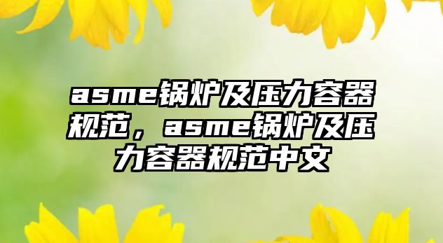 asme鍋爐及壓力容器規(guī)范，asme鍋爐及壓力容器規(guī)范中文