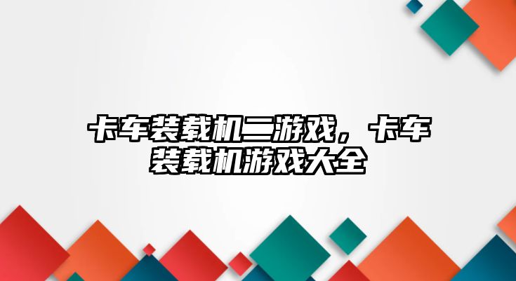 卡車裝載機二游戲，卡車裝載機游戲大全