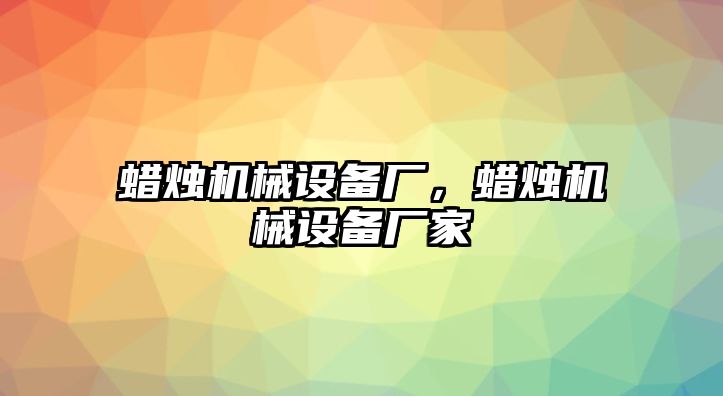 蠟燭機械設(shè)備廠，蠟燭機械設(shè)備廠家