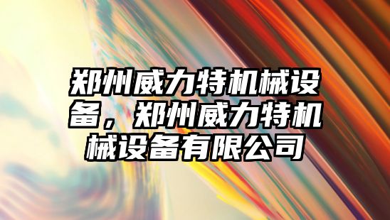 鄭州威力特機械設(shè)備，鄭州威力特機械設(shè)備有限公司