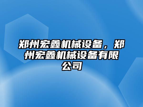 鄭州宏鑫機(jī)械設(shè)備，鄭州宏鑫機(jī)械設(shè)備有限公司