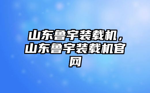 山東魯宇裝載機(jī)，山東魯宇裝載機(jī)官網(wǎng)