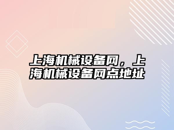 上海機(jī)械設(shè)備網(wǎng)，上海機(jī)械設(shè)備網(wǎng)點地址