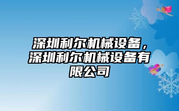 深圳利爾機(jī)械設(shè)備，深圳利爾機(jī)械設(shè)備有限公司