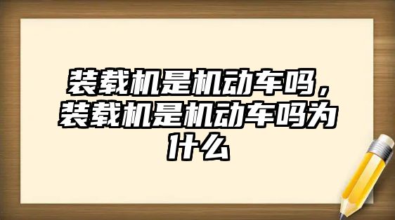 裝載機是機動車嗎，裝載機是機動車嗎為什么