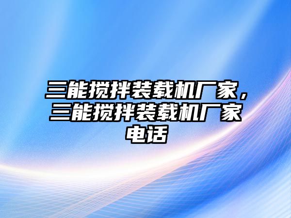 三能攪拌裝載機(jī)廠家，三能攪拌裝載機(jī)廠家電話