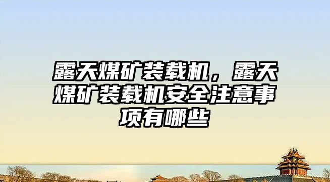 露天煤礦裝載機(jī)，露天煤礦裝載機(jī)安全注意事項(xiàng)有哪些